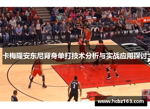 卡梅隆安东尼背身单打技术分析与实战应用探讨
