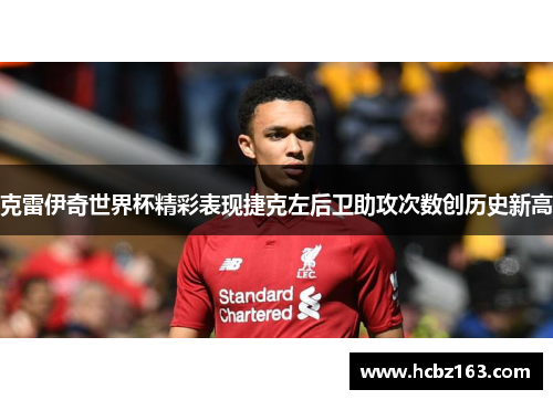 克雷伊奇世界杯精彩表现捷克左后卫助攻次数创历史新高