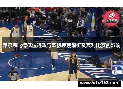乔尔恩比德低位进攻与篮板表现解析及其对比赛的影响