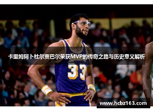 卡里姆阿卜杜尔贾巴尔荣获MVP的传奇之路与历史意义解析