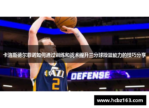 卡洛斯德尔菲诺如何通过训练和战术提升三分球投篮能力的技巧分享