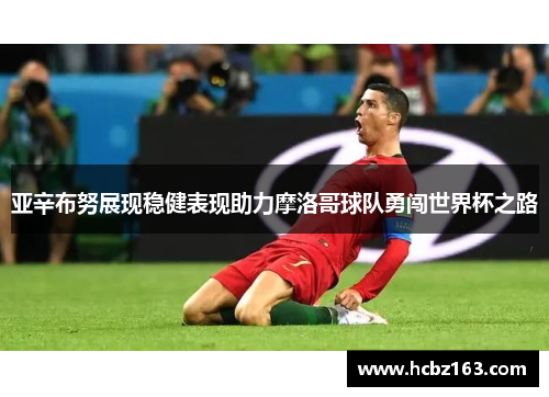 亚辛布努展现稳健表现助力摩洛哥球队勇闯世界杯之路