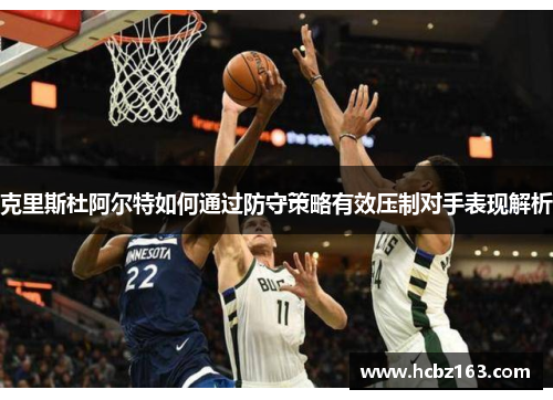 克里斯杜阿尔特如何通过防守策略有效压制对手表现解析