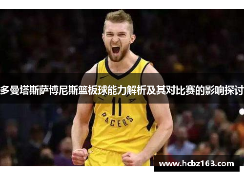多曼塔斯萨博尼斯篮板球能力解析及其对比赛的影响探讨