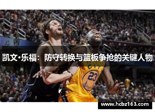 凯文·乐福：防守转换与篮板争抢的关键人物