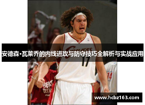 安德森·瓦莱乔的内线进攻与防守技巧全解析与实战应用