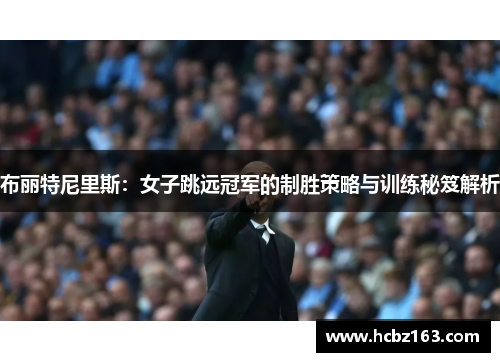 布丽特尼里斯：女子跳远冠军的制胜策略与训练秘笈解析