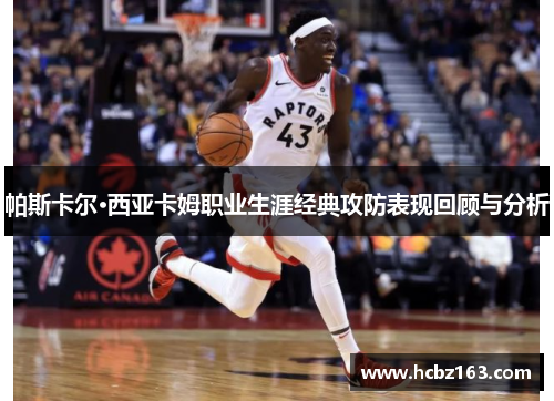 帕斯卡尔·西亚卡姆职业生涯经典攻防表现回顾与分析