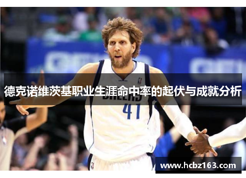 德克诺维茨基职业生涯命中率的起伏与成就分析