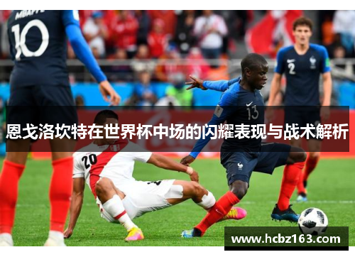 恩戈洛坎特在世界杯中场的闪耀表现与战术解析
