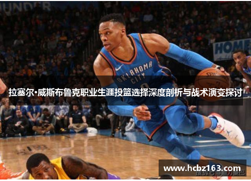 拉塞尔·威斯布鲁克职业生涯投篮选择深度剖析与战术演变探讨