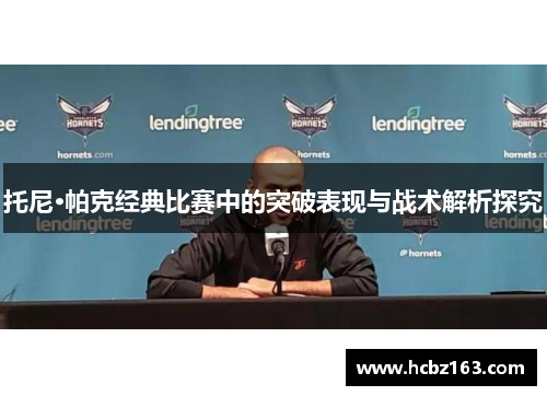 托尼·帕克经典比赛中的突破表现与战术解析探究