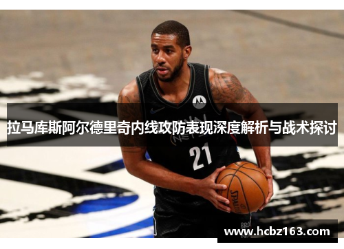 拉马库斯阿尔德里奇内线攻防表现深度解析与战术探讨
