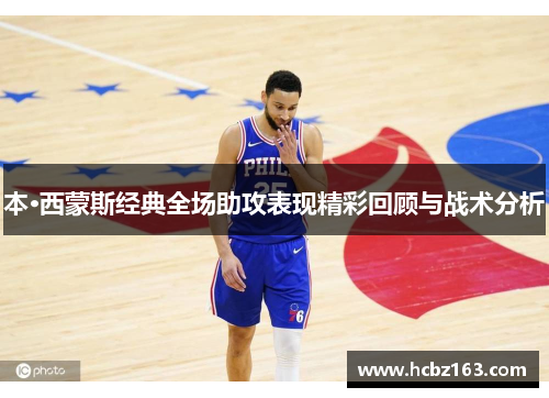 本·西蒙斯经典全场助攻表现精彩回顾与战术分析