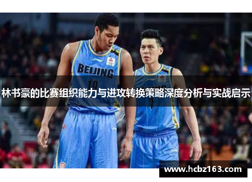 林书豪的比赛组织能力与进攻转换策略深度分析与实战启示