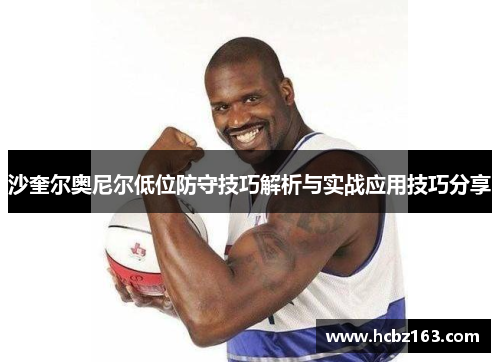沙奎尔奥尼尔低位防守技巧解析与实战应用技巧分享