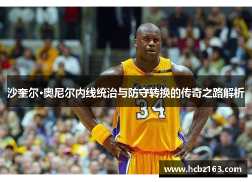 沙奎尔·奥尼尔内线统治与防守转换的传奇之路解析