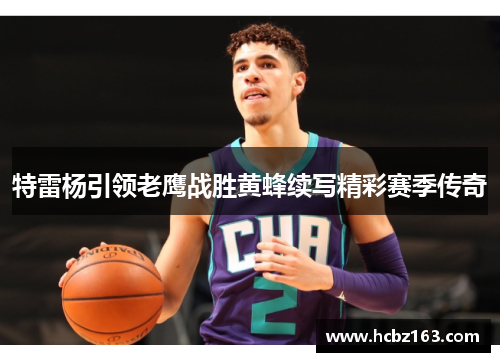 特雷杨引领老鹰战胜黄蜂续写精彩赛季传奇
