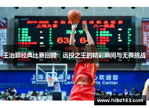 王治郅经典比赛回顾：远投之王的精彩瞬间与无畏挑战