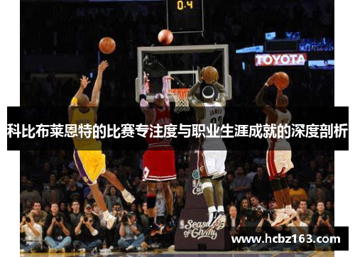 科比布莱恩特的比赛专注度与职业生涯成就的深度剖析