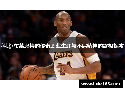 科比·布莱恩特的传奇职业生涯与不屈精神的终极探索