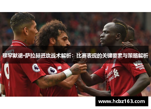 穆罕默德·萨拉赫进攻战术解析：比赛表现的关键要素与策略解析