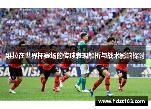维拉在世界杯赛场的传球表现解析与战术影响探讨
