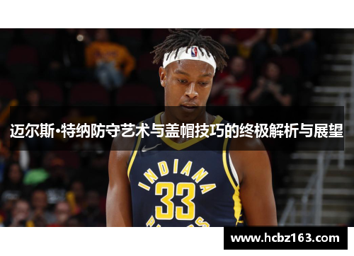迈尔斯·特纳防守艺术与盖帽技巧的终极解析与展望