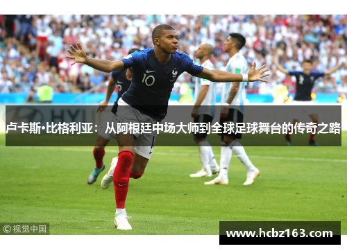 卢卡斯·比格利亚：从阿根廷中场大师到全球足球舞台的传奇之路