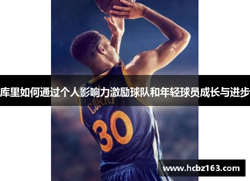 库里如何通过个人影响力激励球队和年轻球员成长与进步
