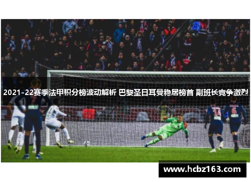 2021-22赛季法甲积分榜波动解析 巴黎圣日耳曼稳居榜首 副班长竞争激烈