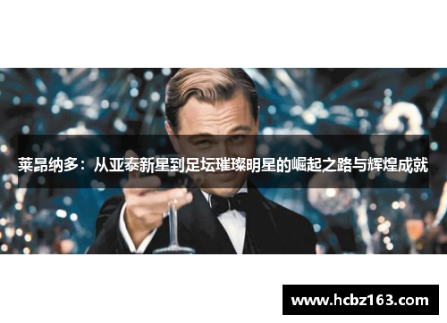 莱昂纳多：从亚泰新星到足坛璀璨明星的崛起之路与辉煌成就