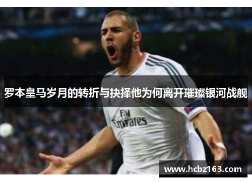 罗本皇马岁月的转折与抉择他为何离开璀璨银河战舰