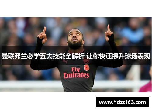 曼联弗兰必学五大技能全解析 让你快速提升球场表现 曼联弗兰必学五大技能全解析 让你快速提升球场表现