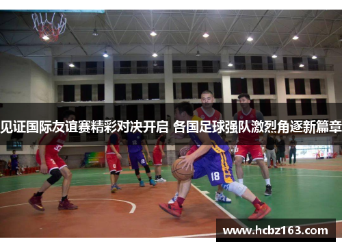 见证国际友谊赛精彩对决开启 各国足球强队激烈角逐新篇章 见证国际友谊赛精彩对决开启 各国足球强队激烈角逐新篇章
