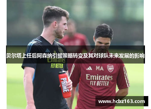 贝尔塔上任后阿森纳引援策略转变及其对球队未来发展的影响 贝尔塔上任后阿森纳引援策略转变及其对球队未来发展的影响