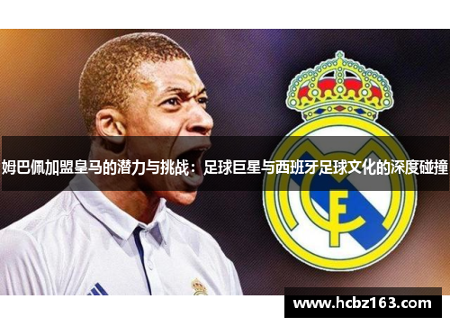 姆巴佩加盟皇马的潜力与挑战：足球巨星与西班牙足球文化的深度碰撞