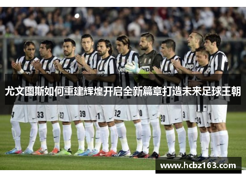 尤文图斯如何重建辉煌开启全新篇章打造未来足球王朝