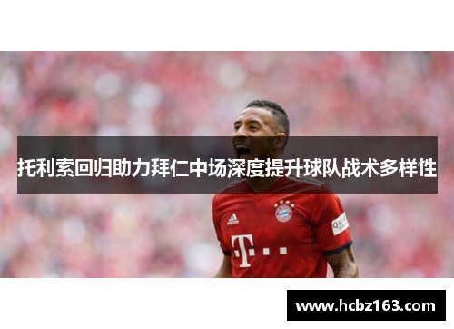 托利索回归助力拜仁中场深度提升球队战术多样性 托利索回归助力拜仁中场深度提升球队战术多样性